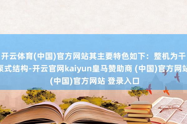 開云體育(中國)官方網(wǎng)站其主要特色如下：整機(jī)為干式電機(jī)下泵式結(jié)構(gòu)-開云官網(wǎng)kaiyun皇馬贊助商 (中國)官方網(wǎng)站 登錄入口