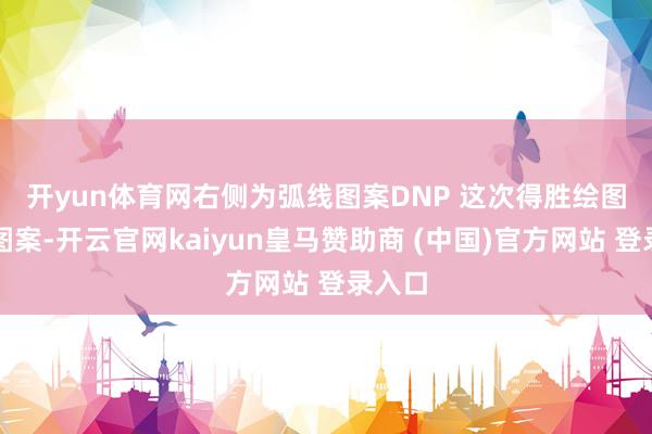 開(kāi)yun體育網(wǎng)右側(cè)為弧線圖案　　DNP 這次得勝繪圖良好圖案-開(kāi)云官網(wǎng)kaiyun皇馬贊助商 (中國(guó))官方網(wǎng)站 登錄入口