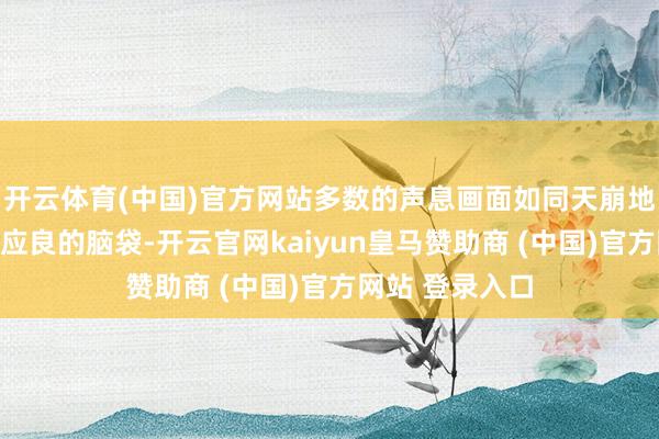 開云體育(中國)官方網(wǎng)站多數(shù)的聲息畫面如同天崩地裂般涌入了陳應(yīng)良的腦袋-開云官網(wǎng)kaiyun皇馬贊助商 (中國)官方網(wǎng)站 登錄入口