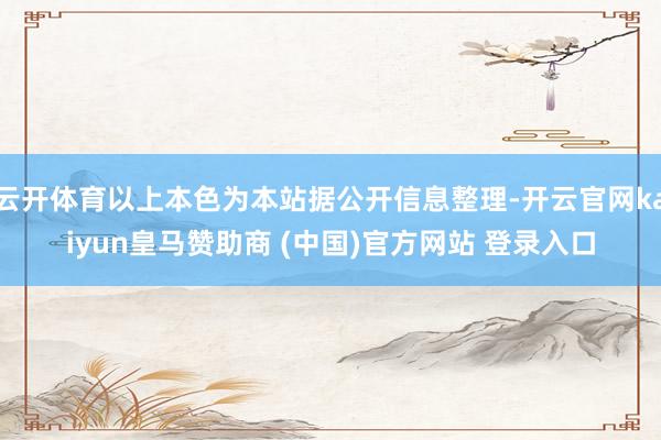 云開(kāi)體育以上本色為本站據(jù)公開(kāi)信息整理-開(kāi)云官網(wǎng)kaiyun皇馬贊助商 (中國(guó))官方網(wǎng)站 登錄入口