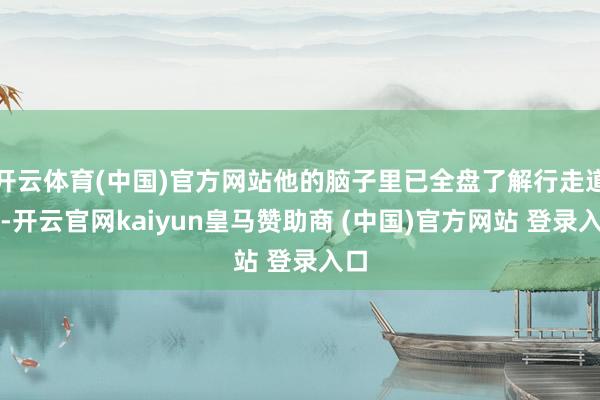 開云體育(中國)官方網(wǎng)站他的腦子里已全盤了解行走道路-開云官網(wǎng)kaiyun皇馬贊助商 (中國)官方網(wǎng)站 登錄入口
