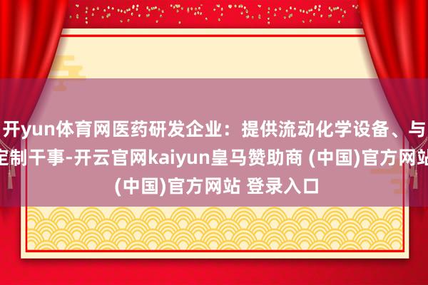 開yun體育網(wǎng)醫(yī)藥研發(fā)企業(yè)：提供流動化學設備、與糾合合成定制干事-開云官網(wǎng)kaiyun皇馬贊助商 (中國)官方網(wǎng)站 登錄入口
